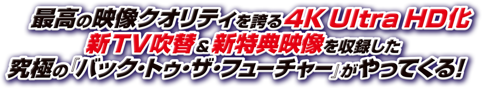 最高の映像クオリティを誇る4K Ultra HD化 新TV吹替＆新特典映像を収録した究極の『バック・トゥ・ザ・フューチャー』がやってくる！